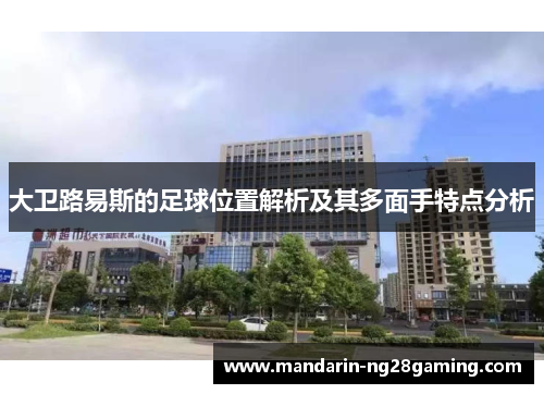 大卫路易斯的足球位置解析及其多面手特点分析