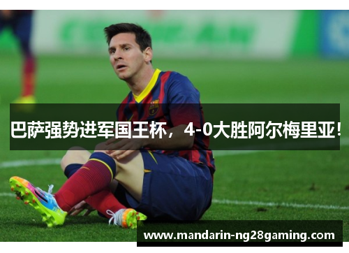 巴萨强势进军国王杯，4-0大胜阿尔梅里亚！