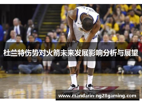 杜兰特伤势对火箭未来发展影响分析与展望