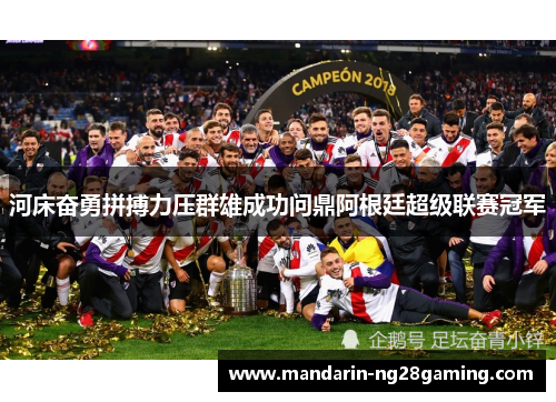 河床奋勇拼搏力压群雄成功问鼎阿根廷超级联赛冠军